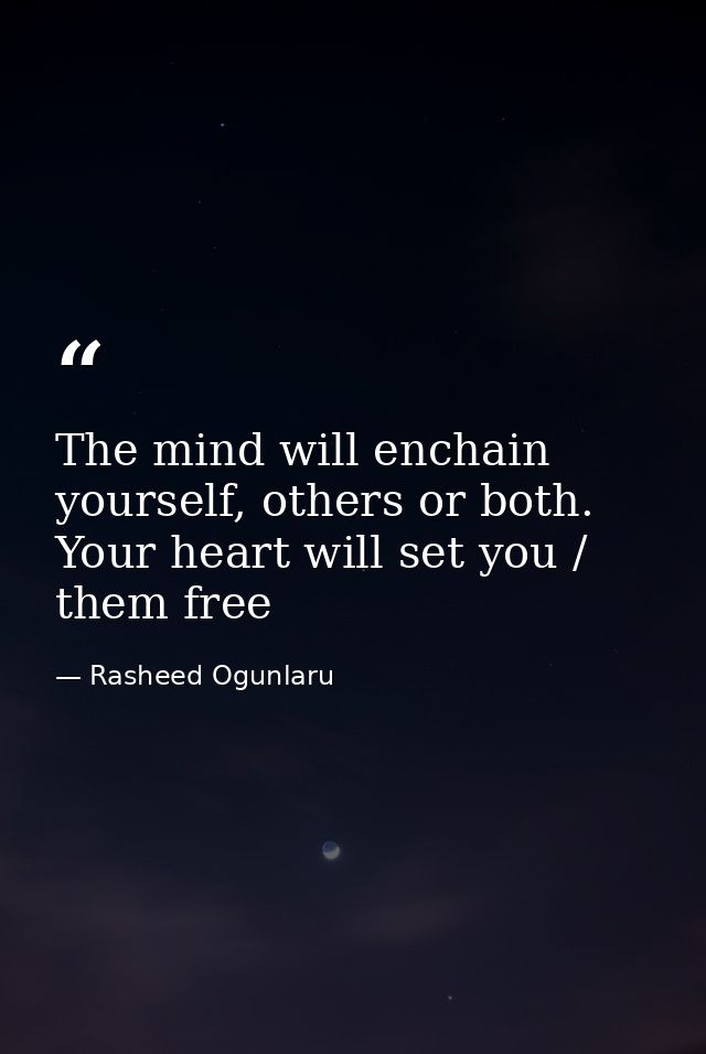 The mind will enchain yourself, others or both. Your heart will set you / them free — Rasheed Ogunlaru