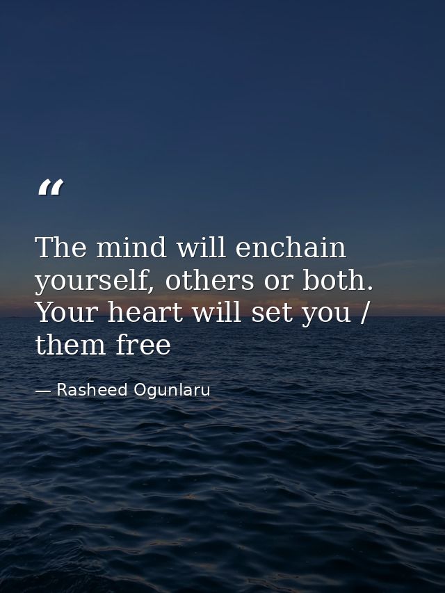 The mind will enchain yourself, others or both. Your heart will set you / them free — Rasheed Ogunlaru