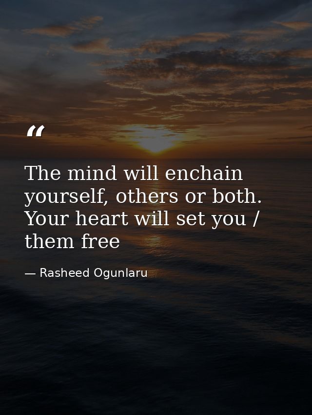 The mind will enchain yourself, others or both. Your heart will set you / them free — Rasheed Ogunlaru