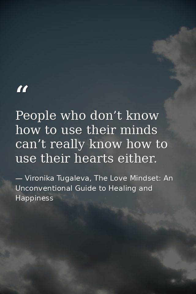 People who don’t know how to use their minds can’t really know how to use their hearts either. — Vironika Tugaleva, The Love Mindset: An Unconventional Guide to Healing and Happiness