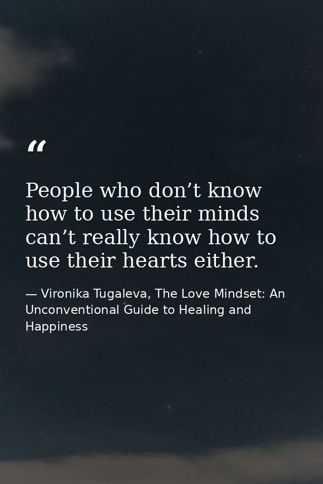 People who don’t know how to use their minds can’t really know how to use their hearts either. — Vironika Tugaleva, The Love Mindset: An Unconventional Guide to Healing and Happiness