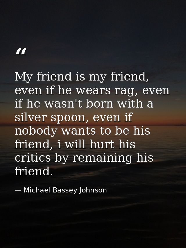 My friend is my friend, even if he wears rag, even if he wasn't born with a silver spoon, even if nobody wants to be his — Michael Bassey Johnson