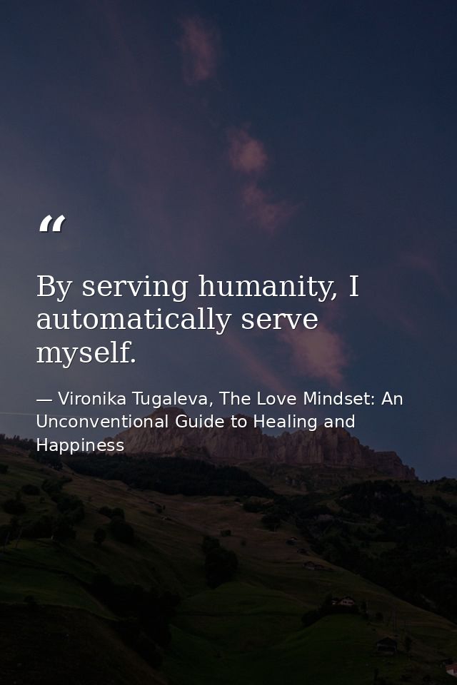 By serving humanity, I automatically serve myself. — Vironika Tugaleva, The Love Mindset: An Unconventional Guide to Healing and Happiness