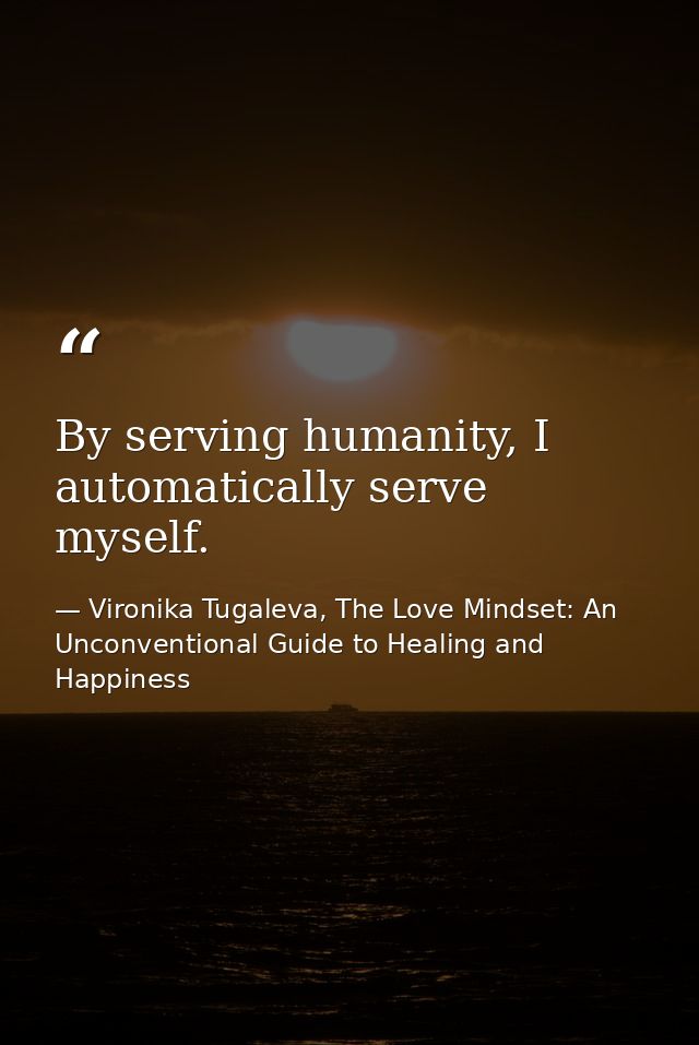 By serving humanity, I automatically serve myself. — Vironika Tugaleva, The Love Mindset: An Unconventional Guide to Healing and Happiness