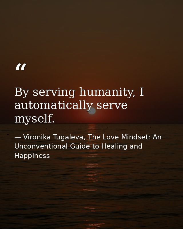 By serving humanity, I automatically serve myself. — Vironika Tugaleva, The Love Mindset: An Unconventional Guide to Healing and Happiness
