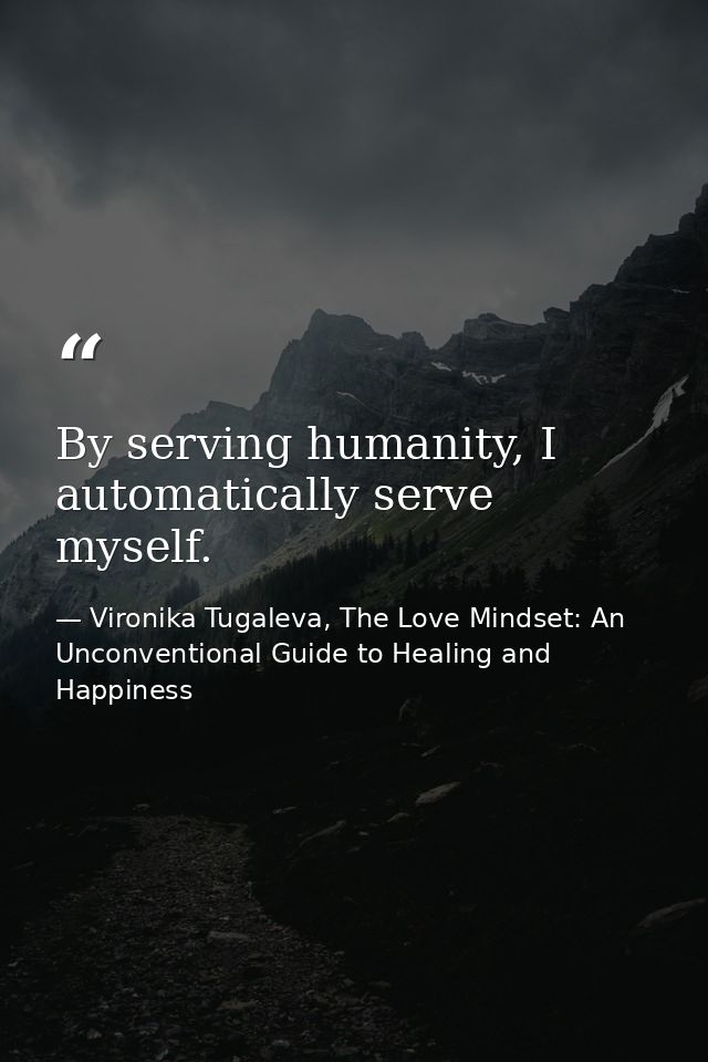 By serving humanity, I automatically serve myself. — Vironika Tugaleva, The Love Mindset: An Unconventional Guide to Healing and Happiness
