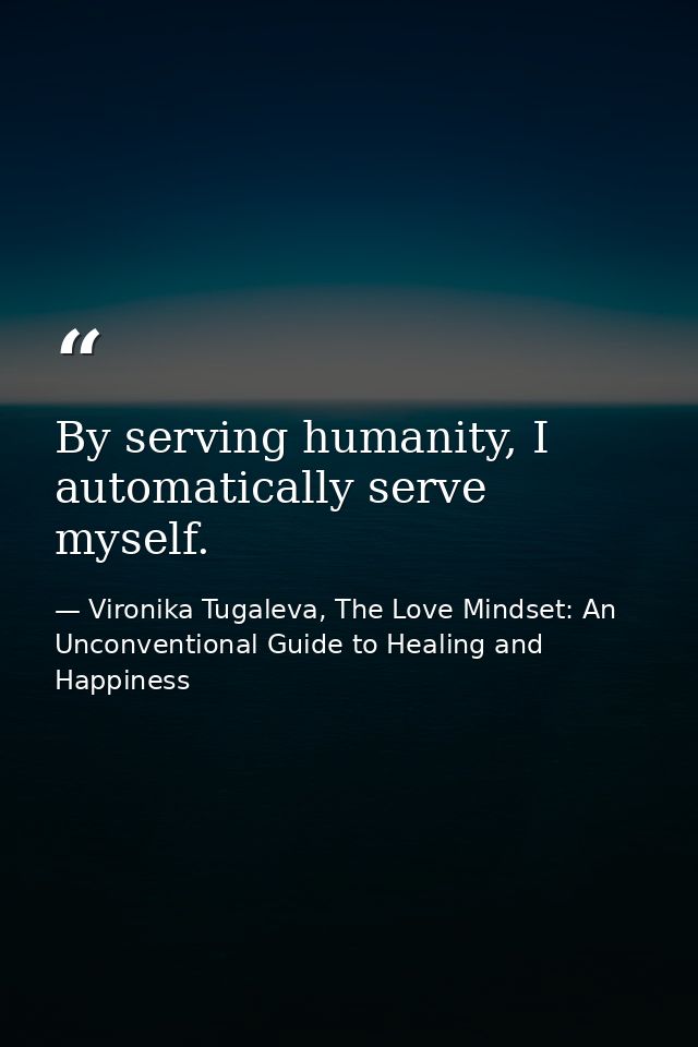 By serving humanity, I automatically serve myself. — Vironika Tugaleva, The Love Mindset: An Unconventional Guide to Healing and Happiness