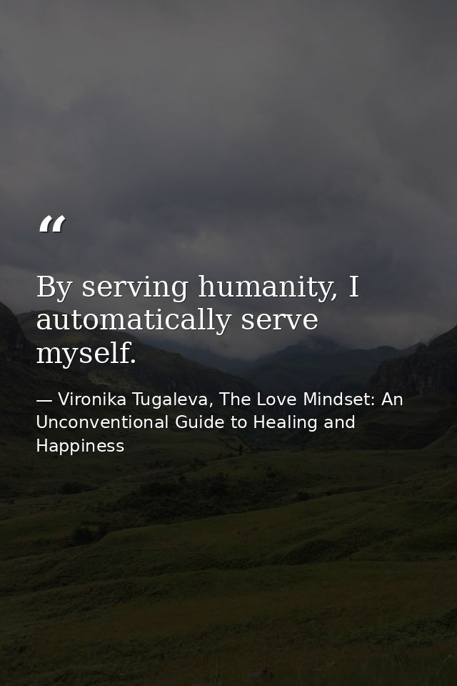 By serving humanity, I automatically serve myself. — Vironika Tugaleva, The Love Mindset: An Unconventional Guide to Healing and Happiness