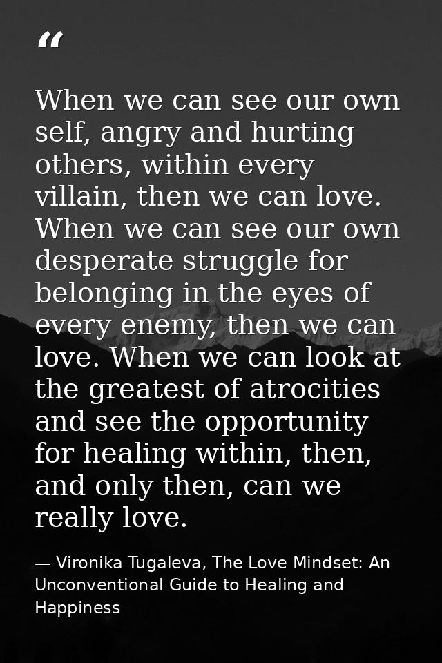 When we can see our own self, angry and hurting others, within every villain, then we can love. When we can see our own  — Vironika Tugaleva, The Love Mindset: An Unconventional Guide to Healing and Happiness
