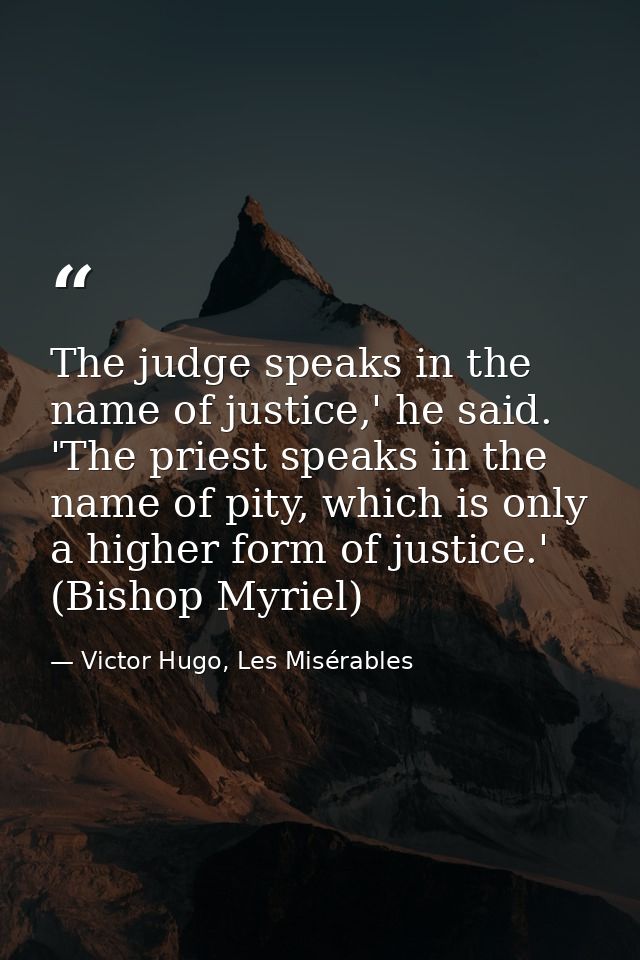The judge speaks in the name of justice,' he said. 'The priest speaks in the name of pity, which is only a higher form o — Victor Hugo, Les Misérables