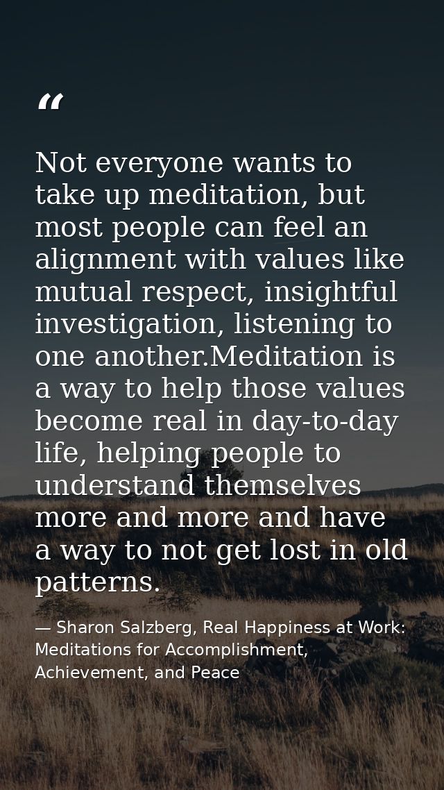 Not everyone wants to take up meditation, but most people can feel an alignment with values like mutual respect, insight — Sharon Salzberg, Real Happiness at Work: Meditations for Accomplishment, Achievement, and Peace