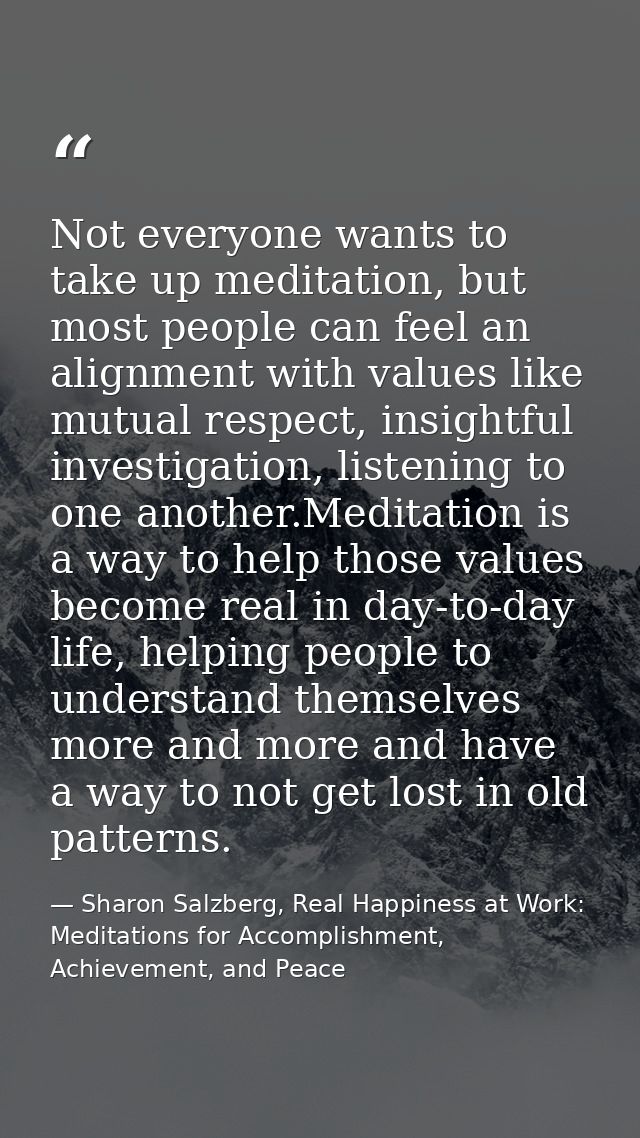 Not everyone wants to take up meditation, but most people can feel an alignment with values like mutual respect, insight — Sharon Salzberg, Real Happiness at Work: Meditations for Accomplishment, Achievement, and Peace