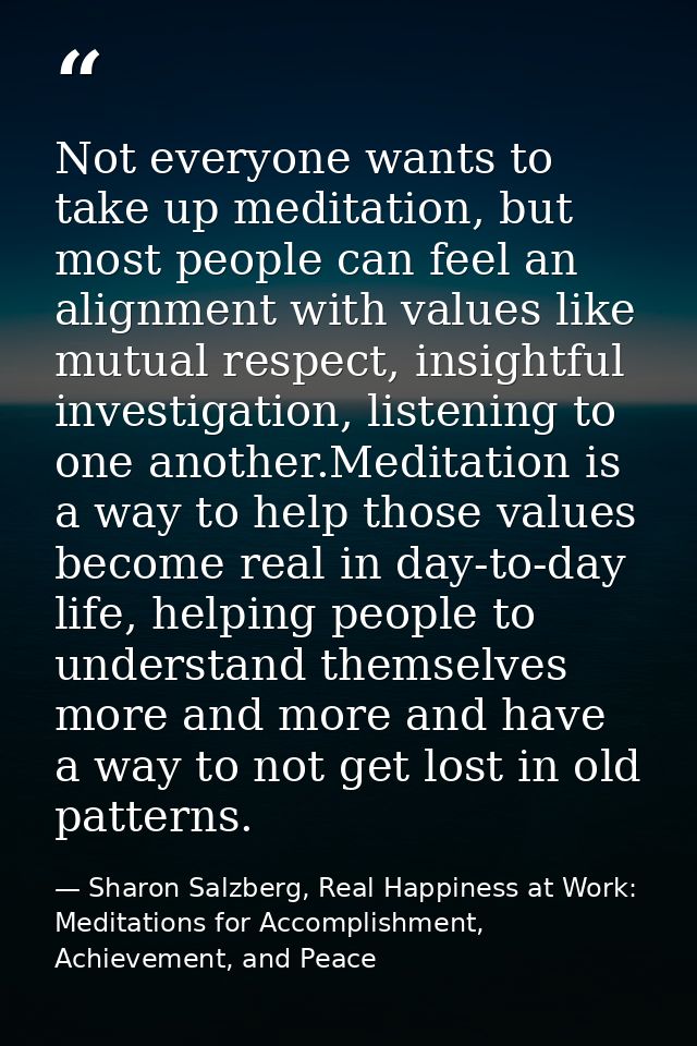 Not everyone wants to take up meditation, but most people can feel an alignment with values like mutual respect, insight — Sharon Salzberg, Real Happiness at Work: Meditations for Accomplishment, Achievement, and Peace