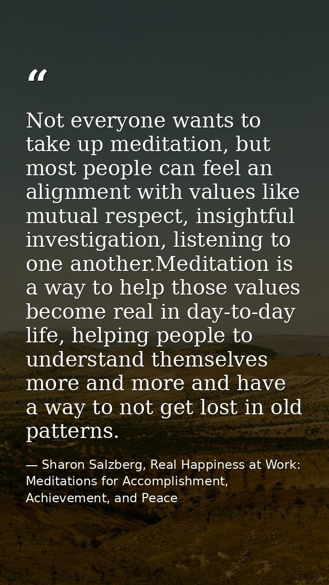 Not everyone wants to take up meditation, but most people can feel an alignment with values like mutual respect, insight — Sharon Salzberg, Real Happiness at Work: Meditations for Accomplishment, Achievement, and Peace