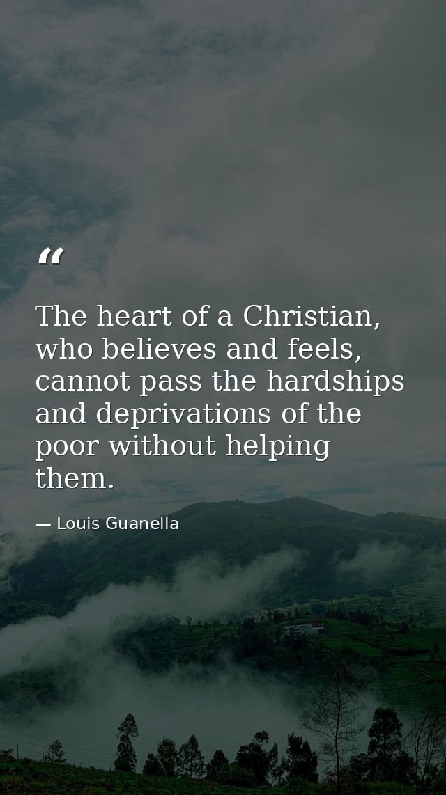 The heart of a Christian, who believes and feels, cannot pass the hardships and deprivations of the poor without helping — Louis Guanella