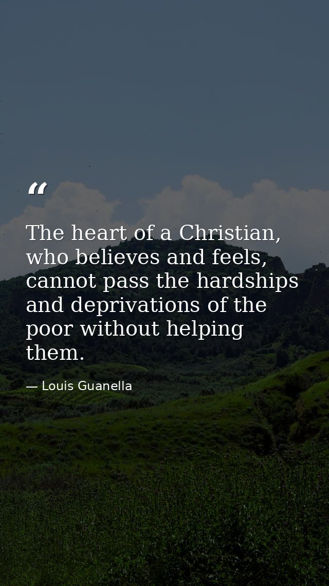The heart of a Christian, who believes and feels, cannot pass the hardships and deprivations of the poor without helping — Louis Guanella