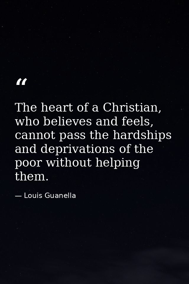 The heart of a Christian, who believes and feels, cannot pass the hardships and deprivations of the poor without helping — Louis Guanella