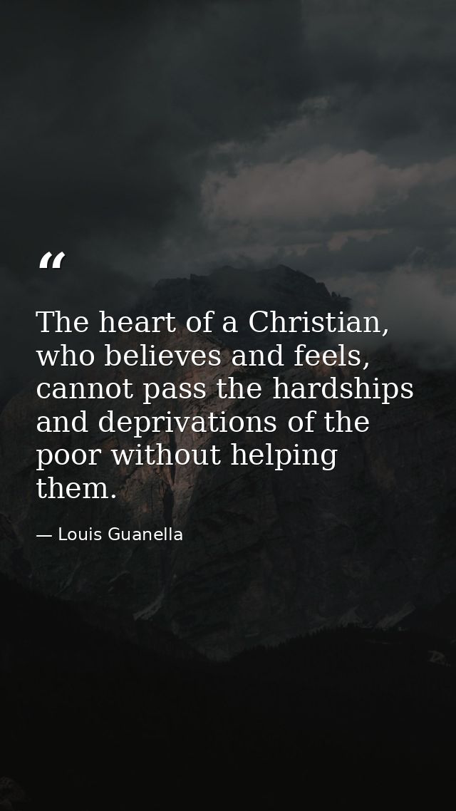 The heart of a Christian, who believes and feels, cannot pass the hardships and deprivations of the poor without helping — Louis Guanella