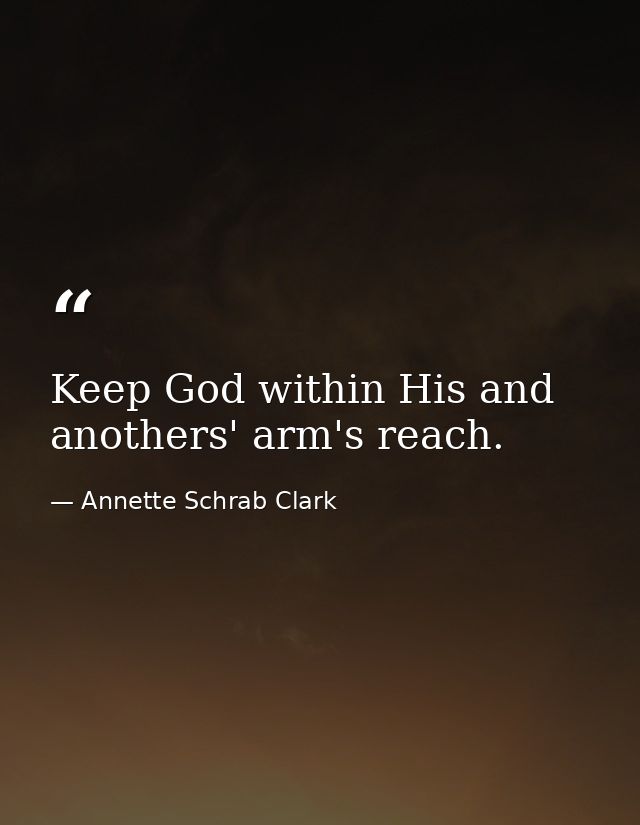Keep God within His and anothers' arm's reach. — Annette Schrab Clark