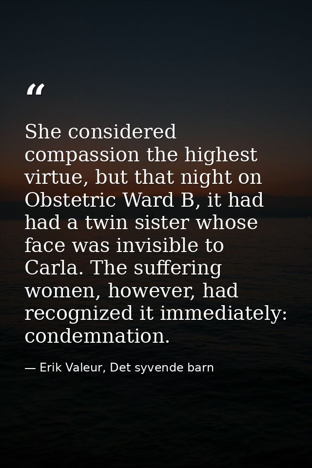 She considered compassion the highest virtue, but that night on Obstetric Ward B, it had had a twin sister whose face wa — Erik Valeur, Det syvende barn