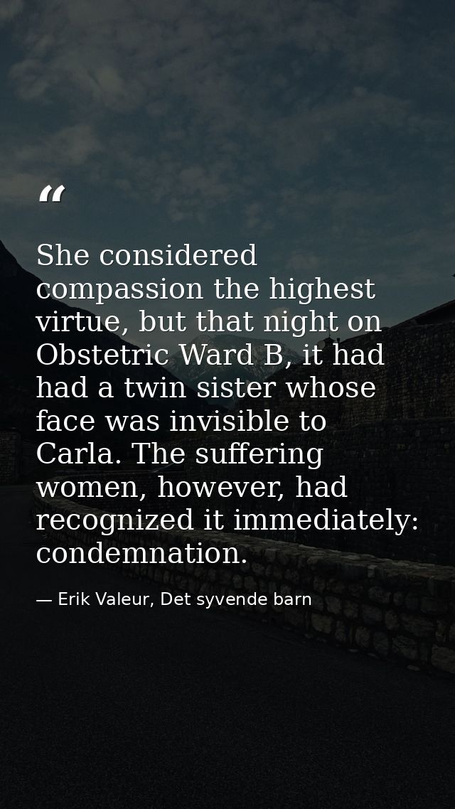 She considered compassion the highest virtue, but that night on Obstetric Ward B, it had had a twin sister whose face wa — Erik Valeur, Det syvende barn