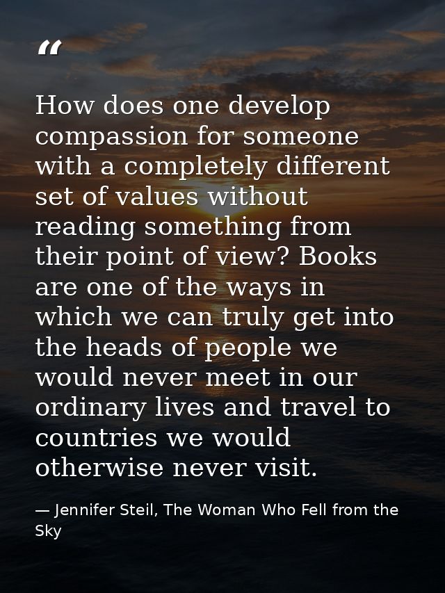 How does one develop compassion for someone with a completely different set of values without reading something from the — Jennifer Steil, The Woman Who Fell from the Sky