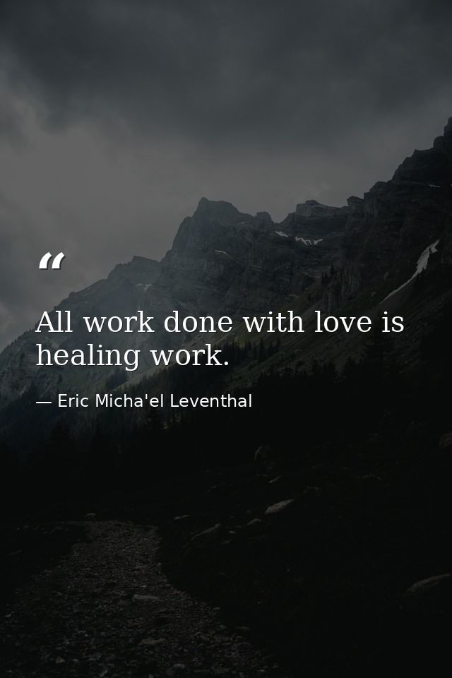 All work done with love is healing work. — Eric Micha'el Leventhal