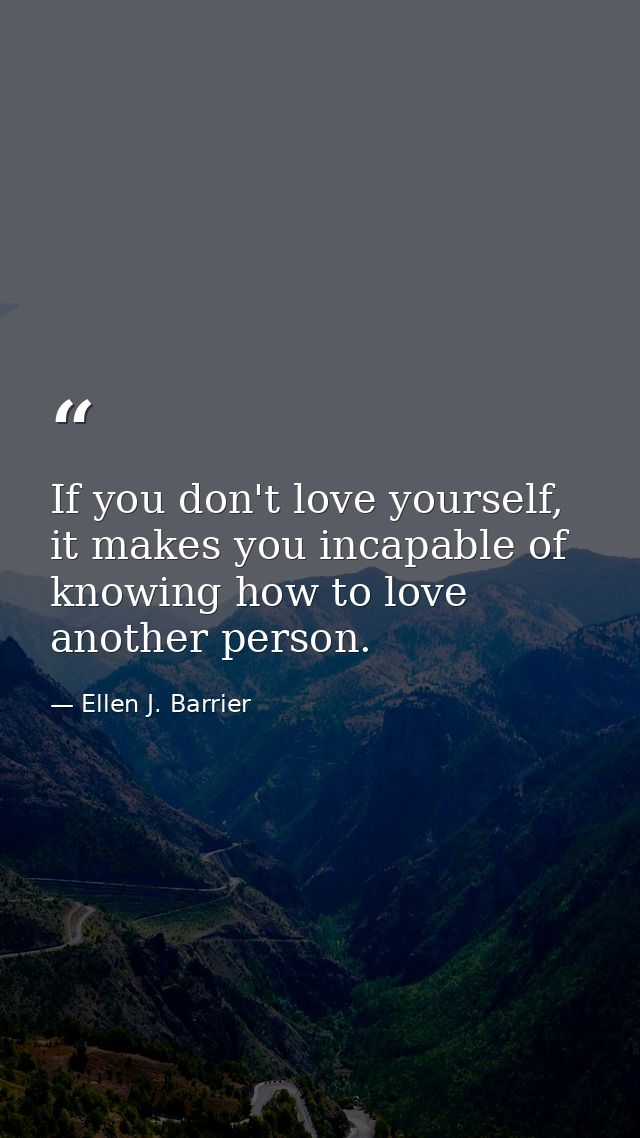If you don't love yourself, it makes you incapable of knowing how to love another person. — Ellen J. Barrier