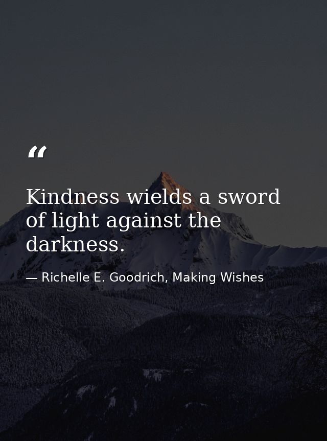 Kindness wields a sword of light against the darkness. — Richelle E. Goodrich, Making Wishes
