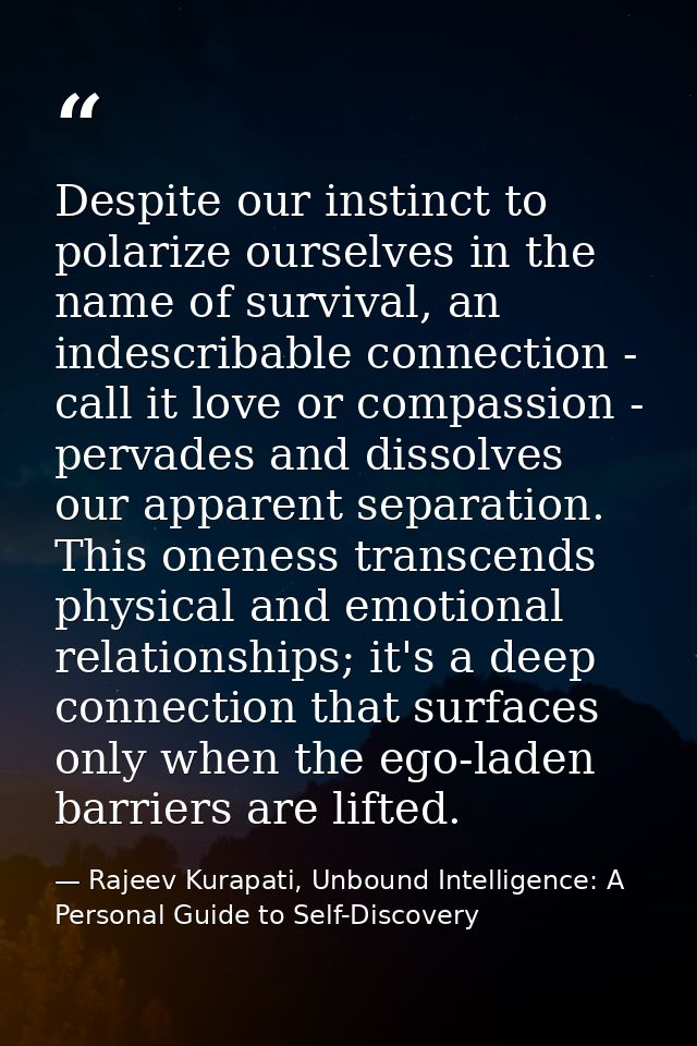 Despite our instinct to polarize ourselves in the name of survival, an indescribable connection - call it love or compas — Rajeev Kurapati, Unbound Intelligence: A Personal Guide to Self-Discovery