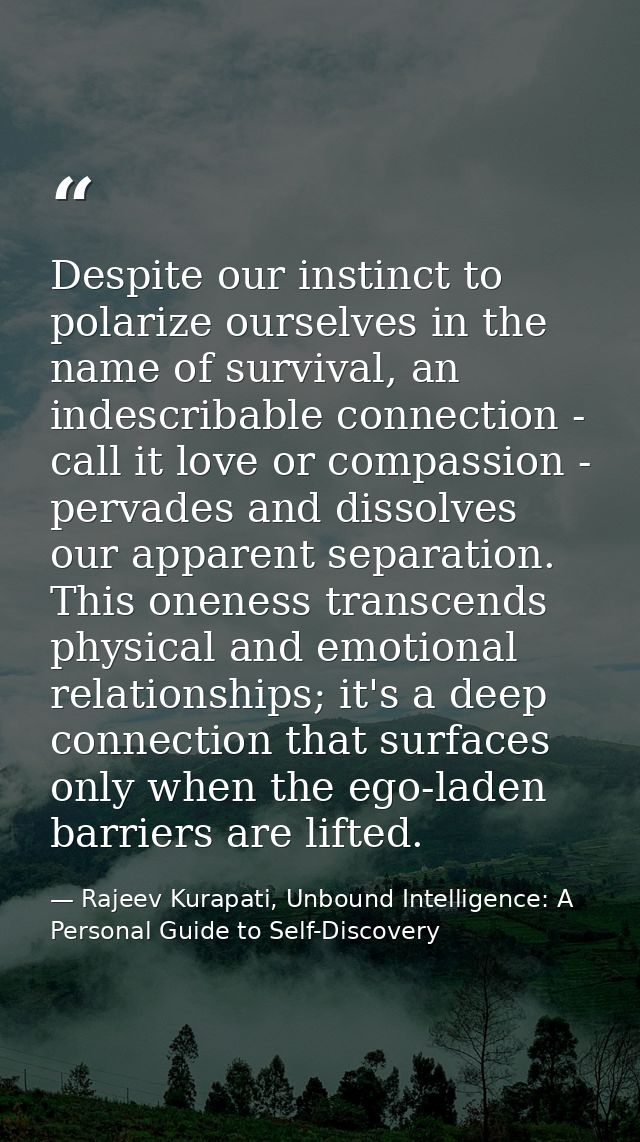 Despite our instinct to polarize ourselves in the name of survival, an indescribable connection - call it love or compas — Rajeev Kurapati, Unbound Intelligence: A Personal Guide to Self-Discovery