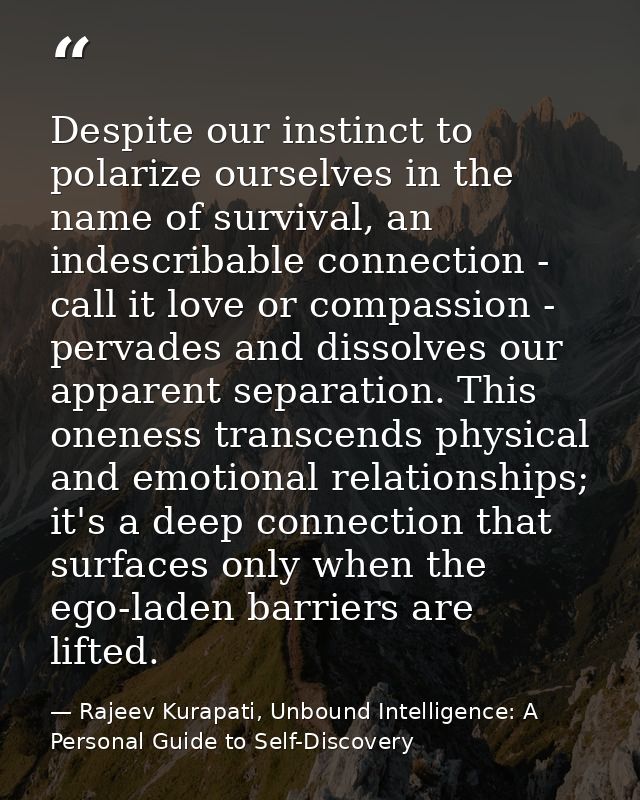 Despite our instinct to polarize ourselves in the name of survival, an indescribable connection - call it love or compas — Rajeev Kurapati, Unbound Intelligence: A Personal Guide to Self-Discovery