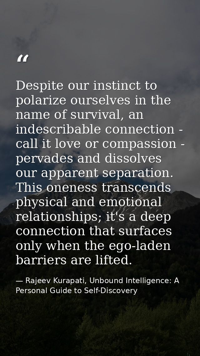 Despite our instinct to polarize ourselves in the name of survival, an indescribable connection - call it love or compas — Rajeev Kurapati, Unbound Intelligence: A Personal Guide to Self-Discovery