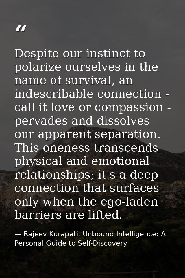 Despite our instinct to polarize ourselves in the name of survival, an indescribable connection - call it love or compas — Rajeev Kurapati, Unbound Intelligence: A Personal Guide to Self-Discovery