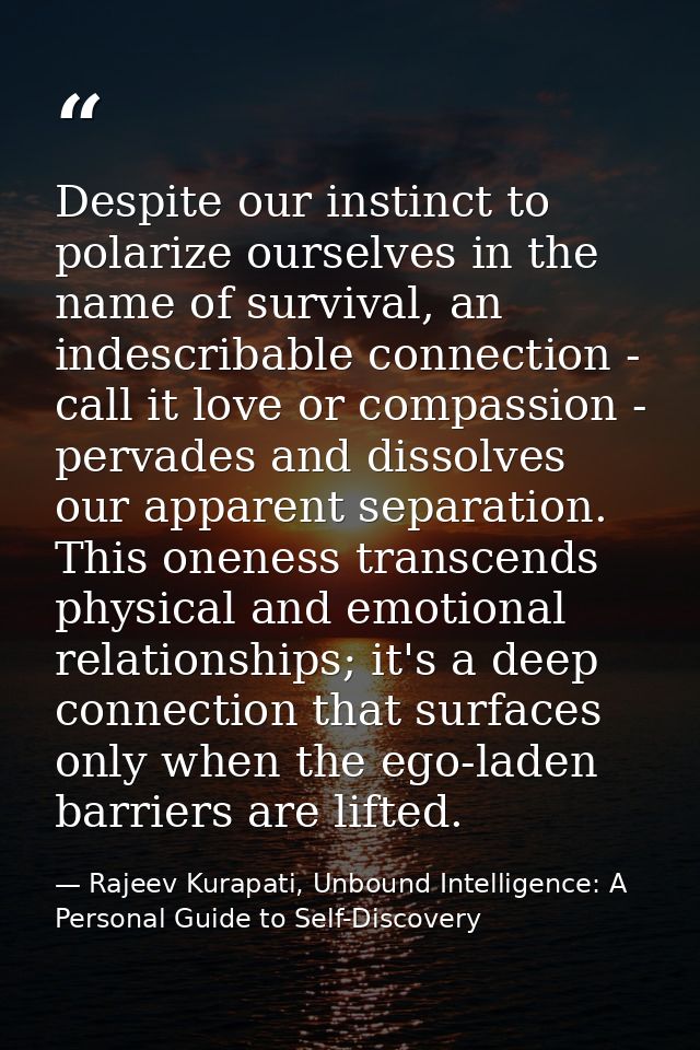 Despite our instinct to polarize ourselves in the name of survival, an indescribable connection - call it love or compas — Rajeev Kurapati, Unbound Intelligence: A Personal Guide to Self-Discovery