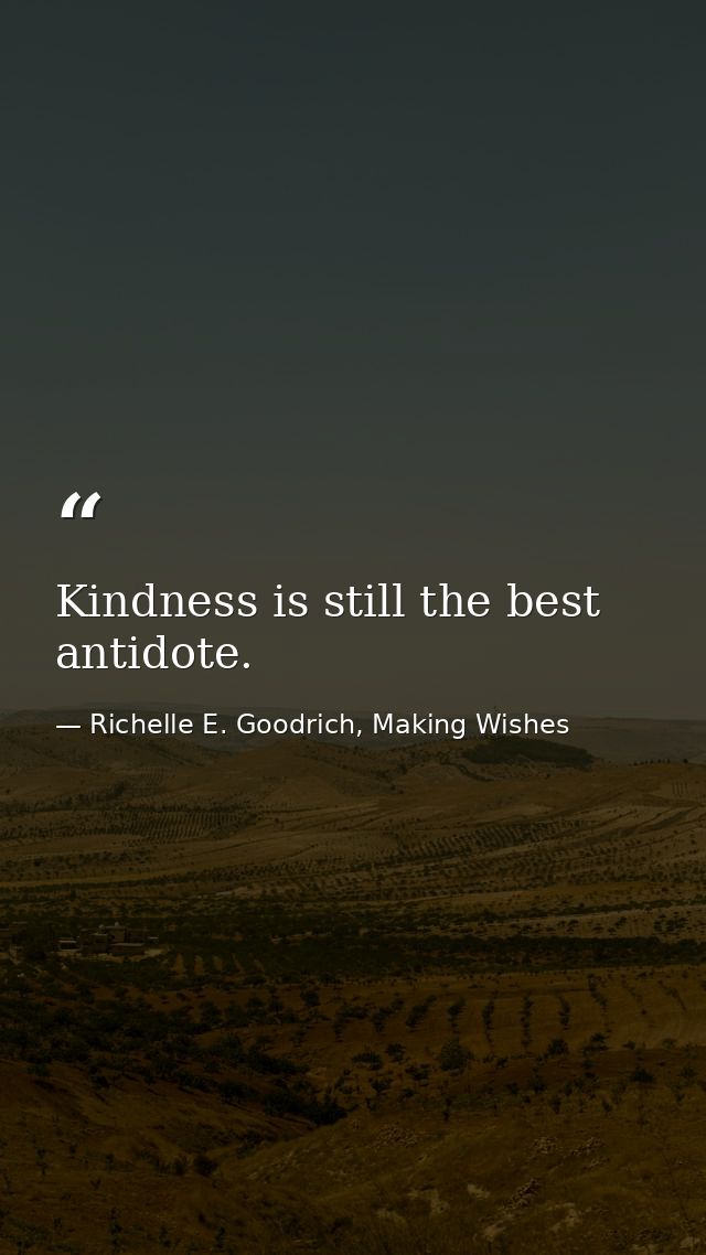 Kindness is still the best antidote. — Richelle E. Goodrich, Making Wishes