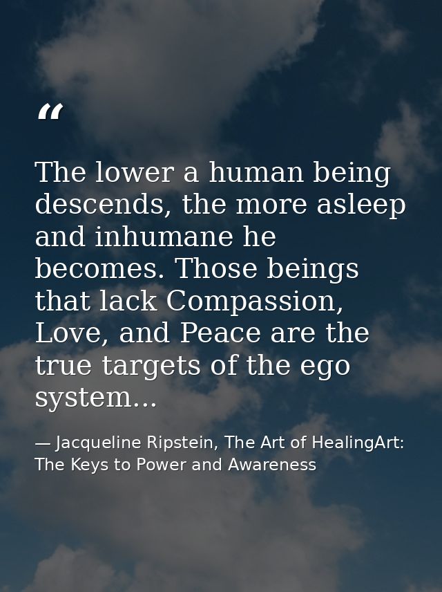 The lower a human being descends, the more asleep and inhumane he becomes. Those beings that lack Compassion, Love, and  — Jacqueline Ripstein, The Art of HealingArt: The Keys to Power and Awareness
