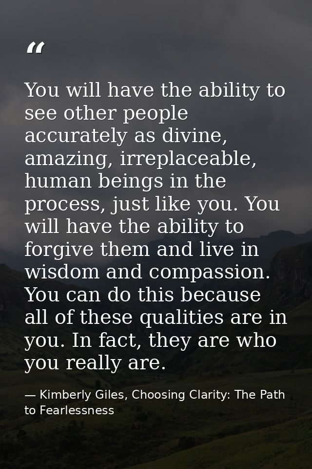 You will have the ability to see other people accurately as divine, amazing, irreplaceable, human beings in the process, — Kimberly Giles, Choosing Clarity: The Path to Fearlessness