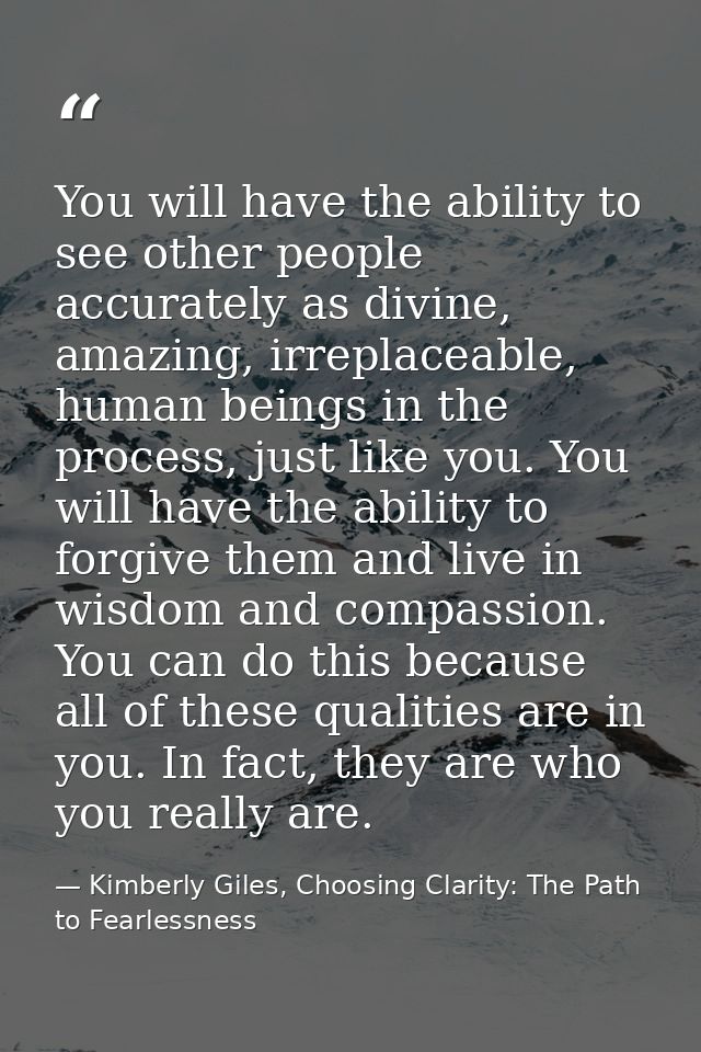 You will have the ability to see other people accurately as divine, amazing, irreplaceable, human beings in the process, — Kimberly Giles, Choosing Clarity: The Path to Fearlessness