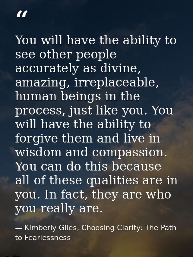 You will have the ability to see other people accurately as divine, amazing, irreplaceable, human beings in the process, — Kimberly Giles, Choosing Clarity: The Path to Fearlessness