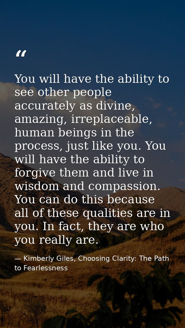 You will have the ability to see other people accurately as divine, amazing, irreplaceable, human beings in the process, — Kimberly Giles, Choosing Clarity: The Path to Fearlessness
