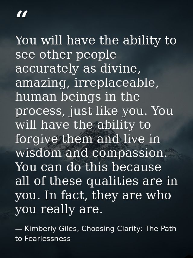 You will have the ability to see other people accurately as divine, amazing, irreplaceable, human beings in the process, — Kimberly Giles, Choosing Clarity: The Path to Fearlessness