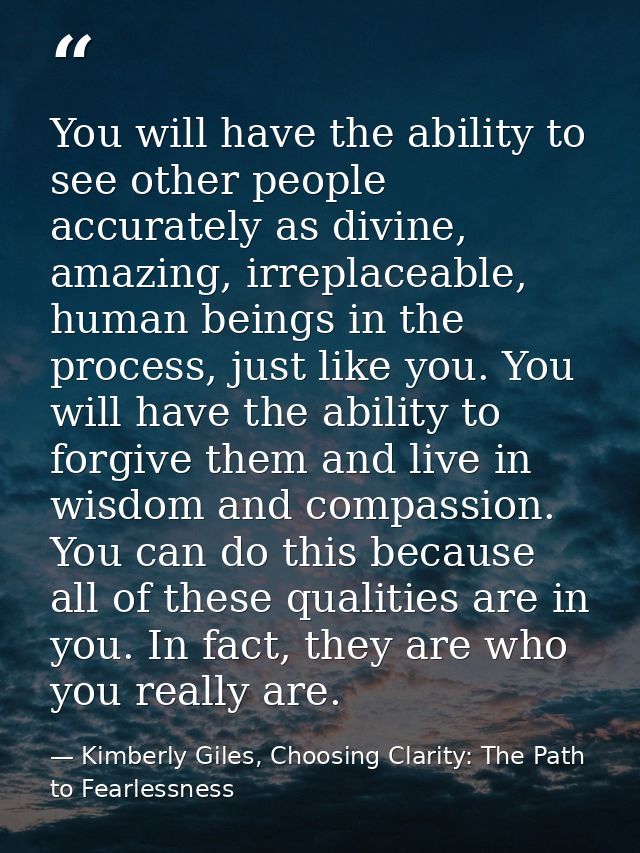 You will have the ability to see other people accurately as divine, amazing, irreplaceable, human beings in the process, — Kimberly Giles, Choosing Clarity: The Path to Fearlessness