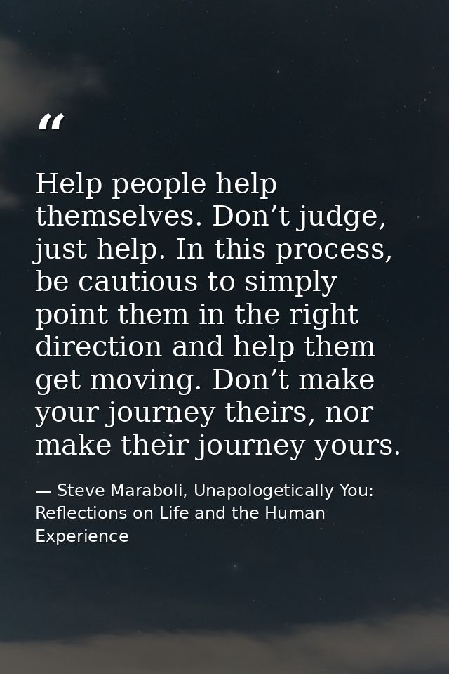 Help people help themselves. Don’t judge, just help. In this process, be cautious to simply point them in the right dire — Steve Maraboli, Unapologetically You: Reflections on Life and the Human Experience