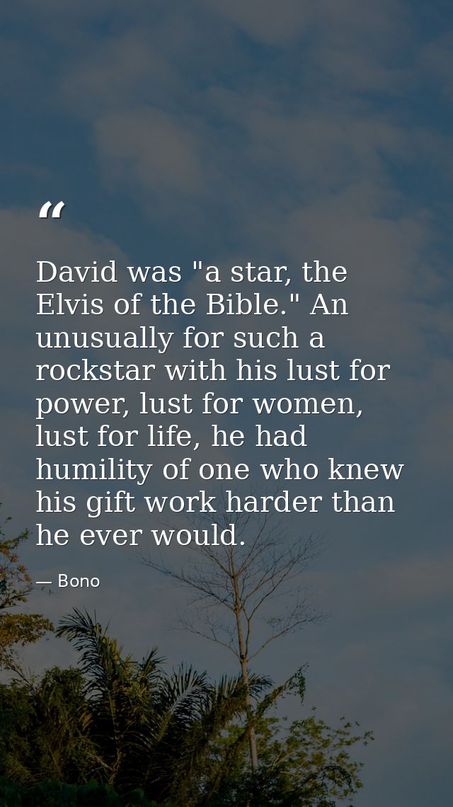 David was "a star, the Elvis of the Bible." An unusually for such a rockstar with his lust for power, lust for women, lu — Bono