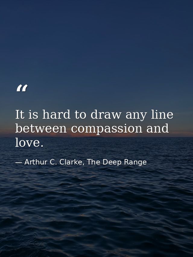 It is hard to draw any line between compassion and love. — Arthur C. Clarke, The Deep Range