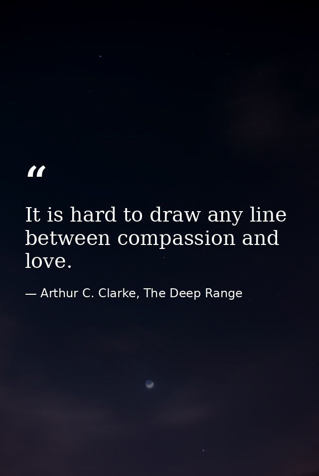 It is hard to draw any line between compassion and love. — Arthur C. Clarke, The Deep Range