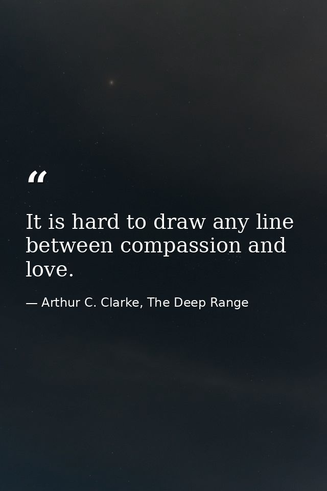 It is hard to draw any line between compassion and love. — Arthur C. Clarke, The Deep Range