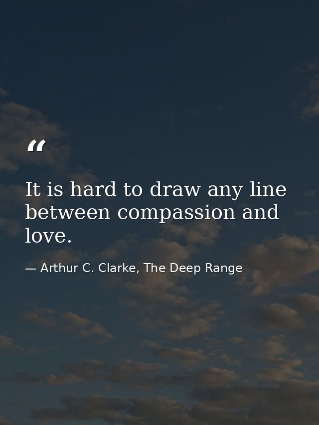 It is hard to draw any line between compassion and love. — Arthur C. Clarke, The Deep Range