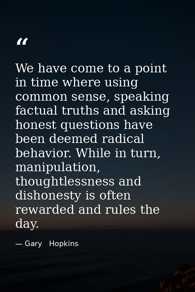 We have come to a point in time where using common sense, speaking factual truths and asking honest questions have been  — Gary   Hopkins